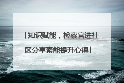 知识赋能，检察官进社区分享素能提升心得