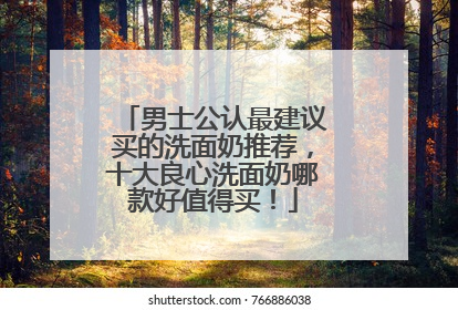 男士公认最建议买的洗面奶推荐，十大良心洗面奶哪款好值得买！