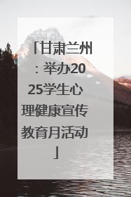 甘肃兰州：举办2025学生心理健康宣传教育月活动