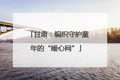 甘肃：编织守护童年的“暖心网”