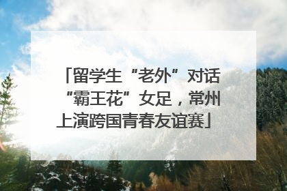 留学生“老外”对话“霸王花”女足，常州上演跨国青春友谊赛