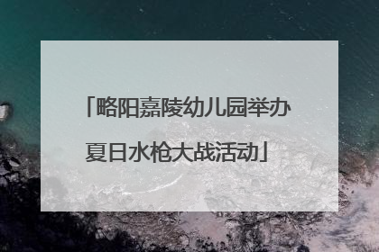 略阳嘉陵幼儿园举办夏日水枪大战活动