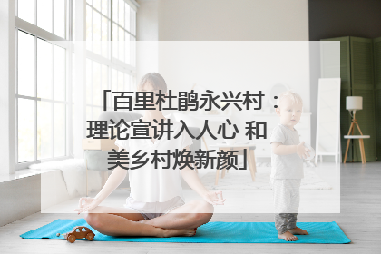 百里杜鹃永兴村：理论宣讲入人心 和美乡村焕新颜