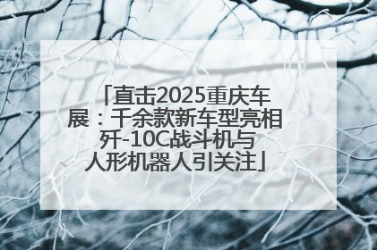 直击2025重庆车展：千余款新车型亮相 歼-10C战斗机与人形机器人引关注