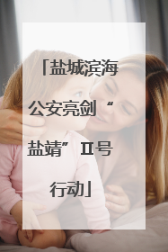 盐城滨海公安亮剑“盐靖”Ⅱ号行动