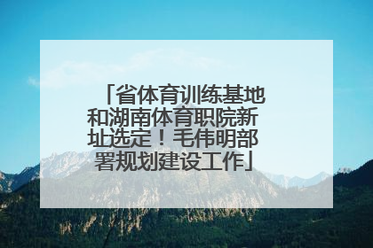 省体育训练基地和湖南体育职院新址选定！毛伟明部署规划建设工作