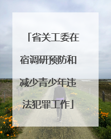 省关工委在宿调研预防和减少青少年违法犯罪工作