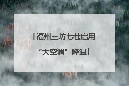 福州三坊七巷启用“大空调”降温