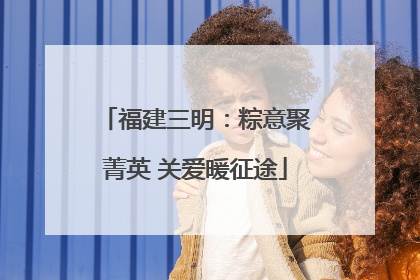 福建三明：粽意聚菁英 关爱暖征途