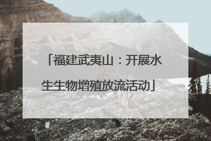 福建武夷山：开展水生生物增殖放流活动