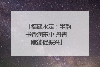 福建永定：墨韵书香润东中 丹青赋能促振兴