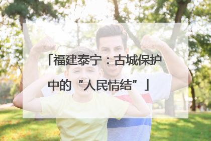 福建泰宁：古城保护中的“人民情结”