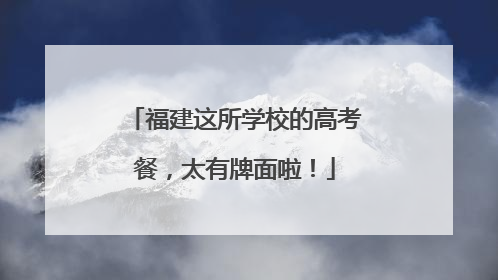 福建这所学校的高考餐，太有牌面啦！