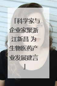科学家与企业家聚浙江新昌 为生物医药产业发展建言