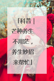科普｜芒种养生不用茫，养生妙招来帮忙