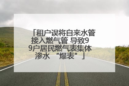租户误将自来水管接入燃气管 导致99户居民燃气表集体渗水 “爆表”