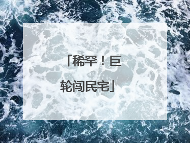 稀罕！巨轮闯民宅