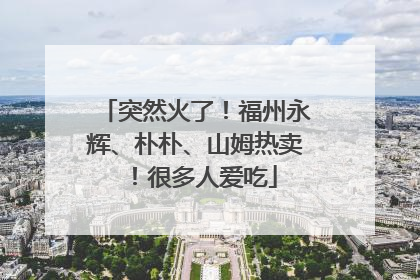 突然火了！福州永辉、朴朴、山姆热卖！很多人爱吃