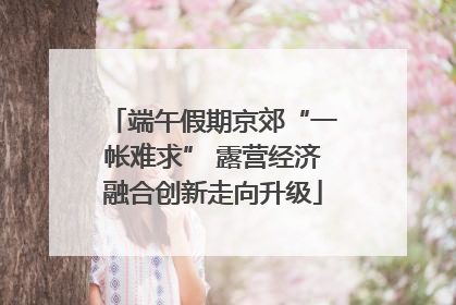 端午假期京郊“一帐难求” 露营经济融合创新走向升级