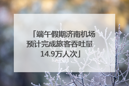 端午假期济南机场预计完成旅客吞吐量14.9万人次
