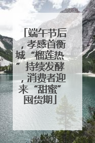 端午节后，孝感首衡城“榴莲热”持续发酵，消费者迎来“甜蜜”囤货期
