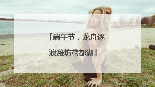 端午节，龙舟逐浪潍坊鸢都湖