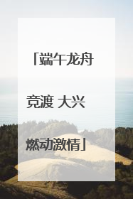 端午龙舟竞渡 大兴燃动激情