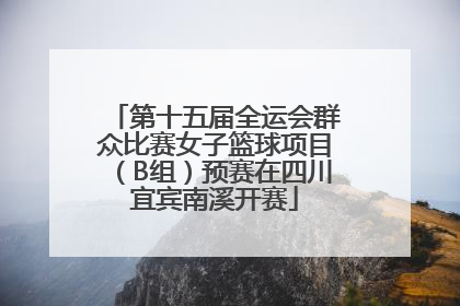第十五届全运会群众比赛女子篮球项目（B组）预赛在四川宜宾南溪开赛
