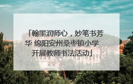 翰墨润师心，妙笔书芳华 绵阳安州桑枣镇小学开展教师书法活动