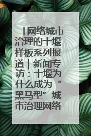 网络城市治理的十堰样板系列报道｜新闻专访：十堰为什么成为“黑马型”城市治理网络维度典型
