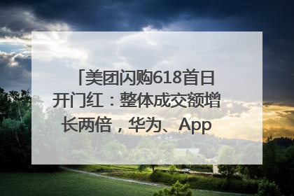 美团闪购618首日开门红：整体成交额增长两倍，华为、Apple、沃尔玛等近800个品牌翻倍增长