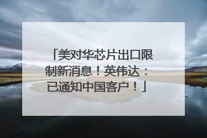 美对华芯片出口限制新消息！英伟达：已通知中国客户！