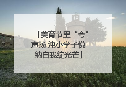 美育节里“夸”声扬 沌小学子悦纳自我绽光芒