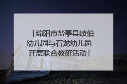 绵阳市盐亭县岐伯幼儿园与石龙幼儿园开展联合教研活动