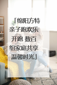 绵阳方特亲子跑欢乐开跑 数百组家庭共享温馨时光