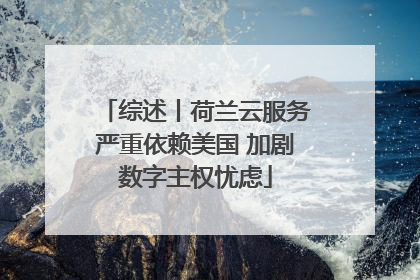 综述丨荷兰云服务严重依赖美国 加剧数字主权忧虑
