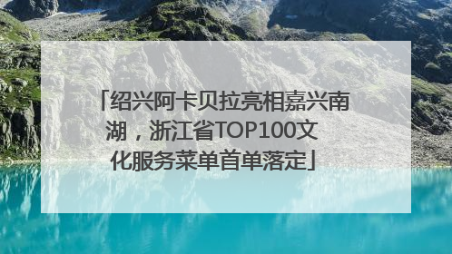 绍兴阿卡贝拉亮相嘉兴南湖，浙江省TOP100文化服务菜单首单落定