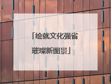 绘就文化强省璀璨新图景