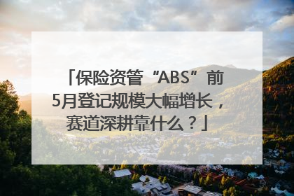 保险资管“ABS”前5月登记规模大幅增长，赛道深耕靠什么？