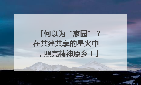 何以为“家园”？在共建共享的星火中，照亮精神原乡！