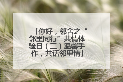 你好，邻舍之“邻里同行”共情体验日（三）温馨手作，共话邻里情