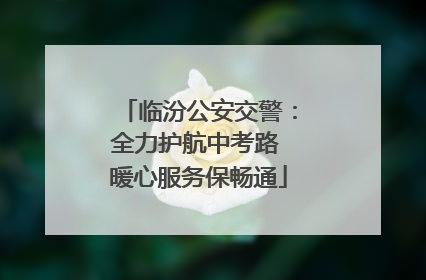 临汾公安交警：全力护航中考路 暖心服务保畅通