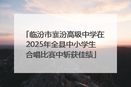 临汾市襄汾高级中学在2025年全县中小学生合唱比赛中斩获佳绩