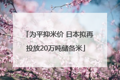 为平抑米价 日本拟再投放20万吨储备米