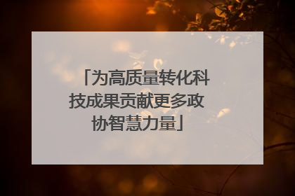 为高质量转化科技成果贡献更多政协智慧力量