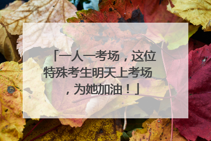 一人一考场，这位特殊考生明天上考场，为她加油！
