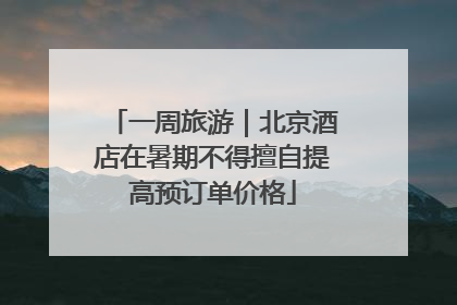一周旅游｜北京酒店在暑期不得擅自提高预订单价格