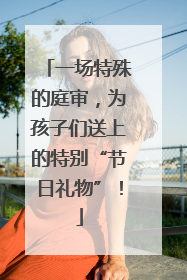 一场特殊的庭审，为孩子们送上的特别“节日礼物”！