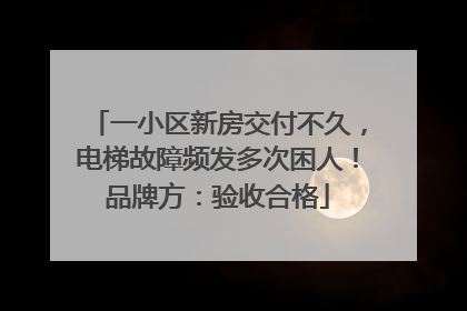 一小区新房交付不久，电梯故障频发多次困人！品牌方：验收合格