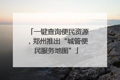 一键查询便民资源，郑州推出“城管便民服务地图”